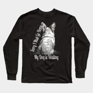 Sorry, i must go home, my dog is waiting Long Sleeve T-Shirt